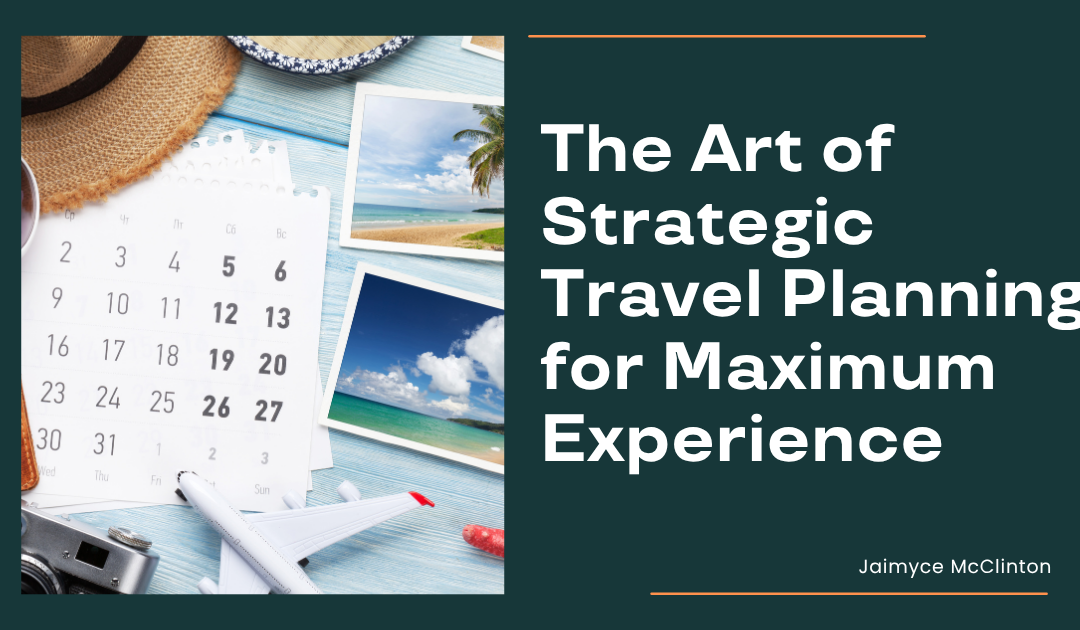 The Art of Strategic Travel Planning for Maximum Experience